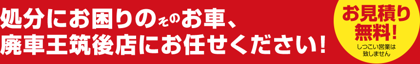 処分にお困りのお車、廃車王筑後店にお任せください。